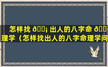 怎样找 🐡 出人的八字命 🕷 理学（怎样找出人的八字命理学问题）